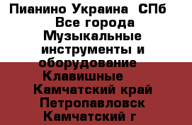 Пианино Украина. СПб. - Все города Музыкальные инструменты и оборудование » Клавишные   . Камчатский край,Петропавловск-Камчатский г.